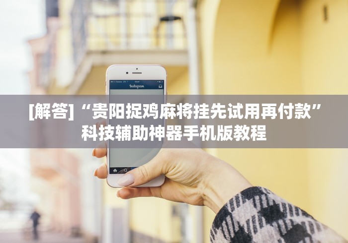 [解答]“贵阳捉鸡麻将挂先试用再付款”科技辅助神器手机版教程