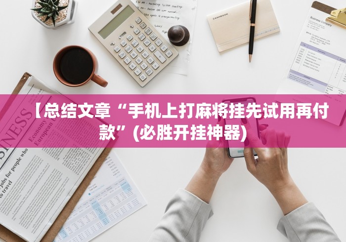 【总结文章“手机上打麻将挂先试用再付款”(必胜开挂神器)