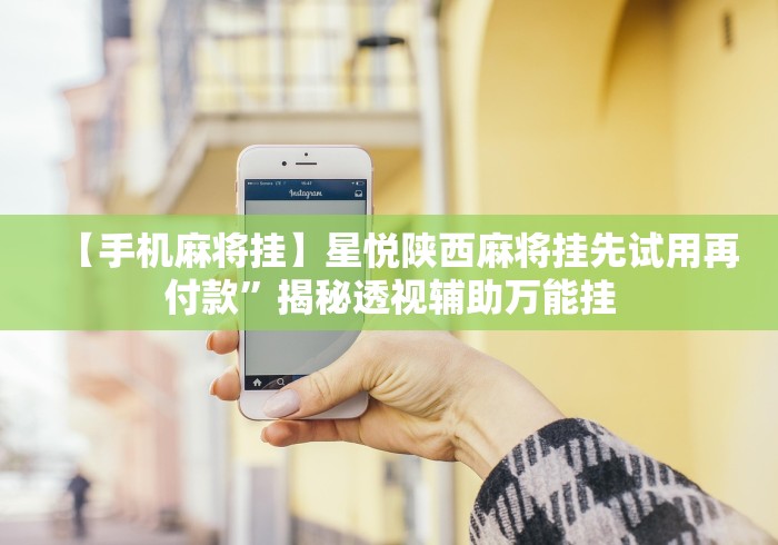 【手机麻将挂】星悦陕西麻将挂先试用再付款”揭秘透视辅助万能挂 【手机麻将挂】星悦陕西麻将挂先试用再付款”揭秘透视辅助万能挂