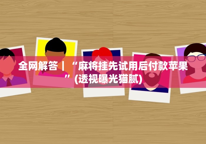 全网解答｜“麻将挂先试用后付款苹果”(透视曝光猫腻)