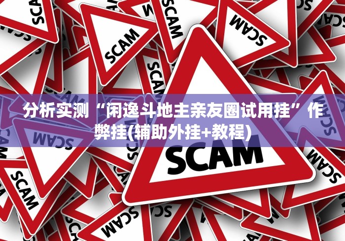 分析实测“闲逸斗地主亲友圈试用挂”作弊挂(辅助外挂+教程) 分析实测“闲逸斗地主亲友圈试用挂”作弊挂(辅助外挂+教程)