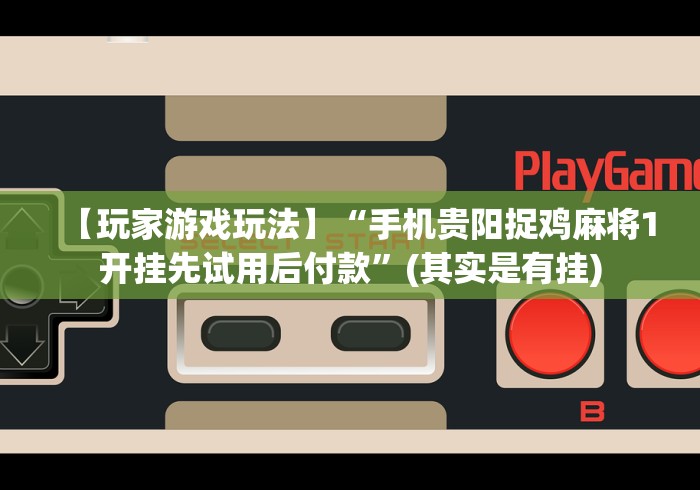 【玩家游戏玩法】“手机贵阳捉鸡麻将1开挂先试用后付款”(其实是有挂)
