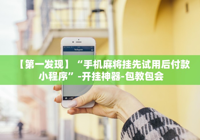 【第一发现】“手机麻将挂先试用后付款 小程序”-开挂神器-包教包会