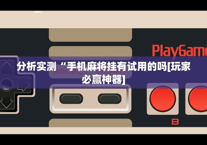 分析实测“手机麻将挂有试用的吗[玩家必赢神器]