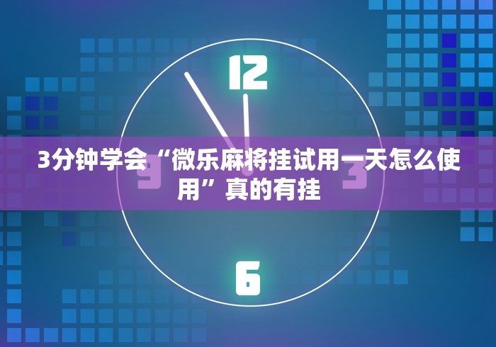 3分钟学会“微乐麻将挂试用一天怎么使用”真的有挂