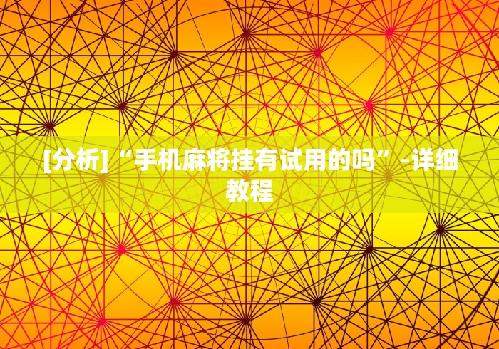 [分析]“手机麻将挂有试用的吗”-详细教程