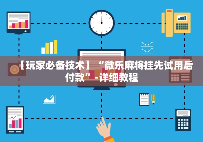 【玩家必备技术】“微乐麻将挂先试用后付款”开挂(透视)辅助