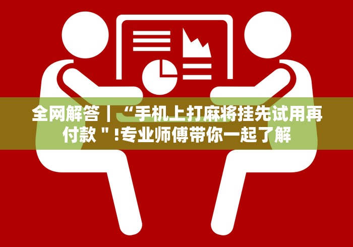全网解答|“手机上打麻将挂先试用再付款"!专业师傅带你一起了解 全网解答|“手机上打麻将挂先试用再付款"!专业师傅带你一起了解