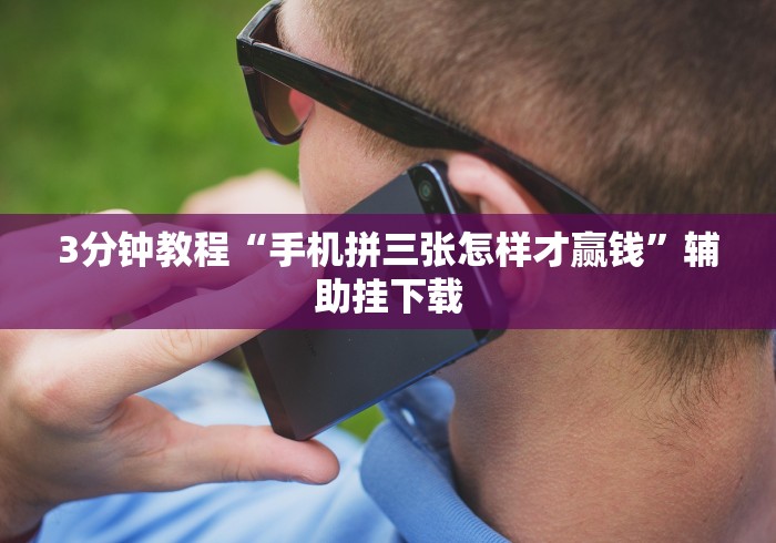 3分钟教程“手机拼三张怎样才赢钱”辅助挂下载 3分钟教程“手机拼三张怎样才赢钱”辅助挂下载