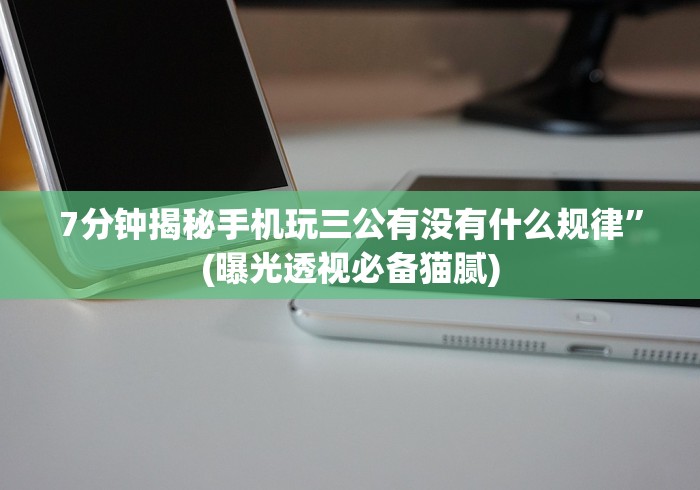 7分钟揭秘手机玩三公有没有什么规律”(曝光透视必备猫腻) 7分钟揭秘手机玩三公有没有什么规律”(曝光透视必备猫腻)