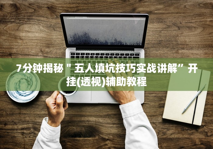 7分钟揭秘＂五人填坑技巧实战讲解”开挂(透视)辅助教程