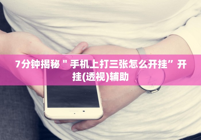 7分钟揭秘"手机上打三张怎么开挂”开挂(透视)辅助 7分钟揭秘"手机上打三张怎么开挂”开挂(透视)辅助