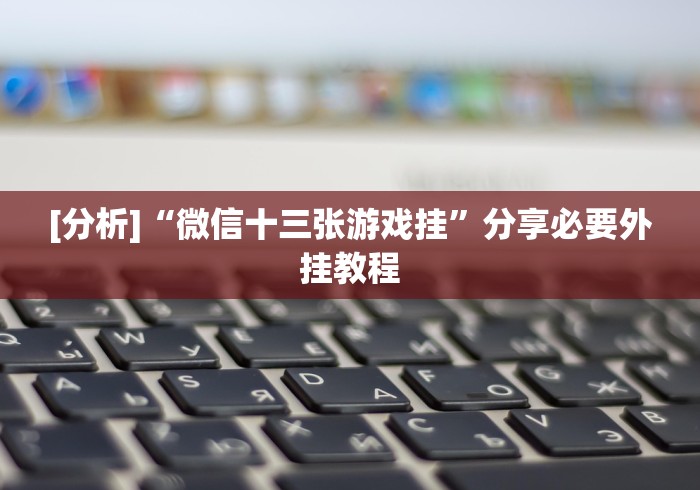 [分析]“微信十三张游戏挂”分享必要外挂教程