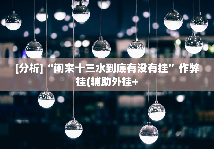 [分析]“闲来十三水到底有没有挂”作弊挂(辅助外挂+