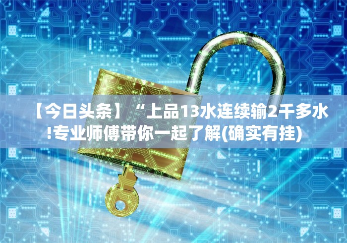 【今日头条】“上品13水连续输2千多水!专业师傅带你一起了解(确实有挂) 【今日头条】“上品13水连续输2千多水!专业师傅带你一起了解(确实有挂)