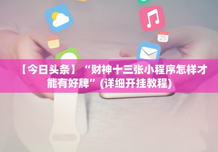 【今日头条】“财神十三张小程序怎样才能有好牌”(详细开挂教程)