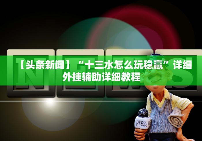 【头条新闻】“十三水怎么玩稳赢”详细外挂辅助详细教程 【头条新闻】“十三水怎么玩稳赢”详细外挂辅助详细教程