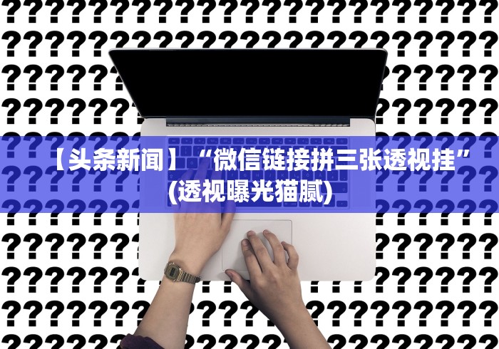 【头条新闻】“微信链接拼三张透视挂”(透视曝光猫腻) 【头条新闻】“微信链接拼三张透视挂”(透视曝光猫腻)