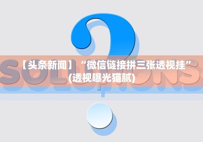 【头条新闻】“微信链接拼三张透视挂”(透视曝光猫腻) 【头条新闻】“微信链接拼三张透视挂”(透视曝光猫腻)