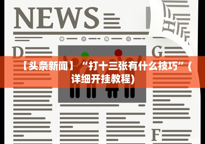【头条新闻】“打十三张有什么技巧”(详细开挂教程) 【头条新闻】“打十三张有什么技巧”(详细开挂教程)
