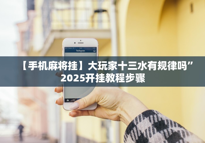 【手机麻将挂】大玩家十三水有规律吗”2025开挂教程步骤