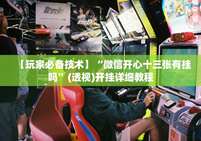 【玩家必备技术】“微信开心十三张有挂吗”(透视)开挂详细教程 【玩家必备技术】“微信开心十三张有挂吗”(透视)开挂详细教程