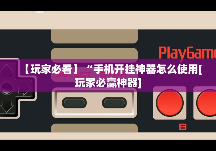 【玩家必看】“手机开挂神器怎么使用[玩家必赢神器]