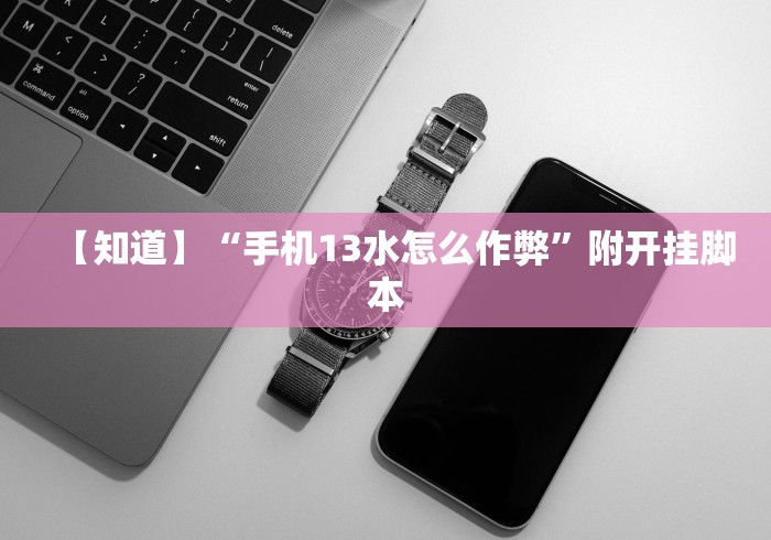 【知道】“手机13水怎么作弊”附开挂脚本