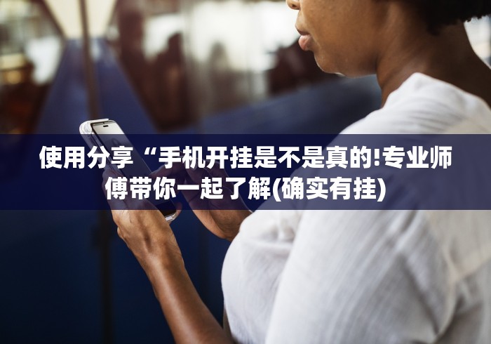 使用分享“手机开挂是不是真的!专业师傅带你一起了解(确实有挂)
