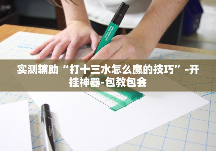 实测辅助“打十三水怎么赢的技巧”-开挂神器-包教包会