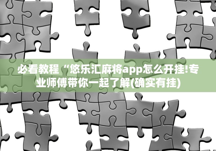 必看教程“悠乐汇麻将app怎么开挂!专业师傅带你一起了解(确实有挂)