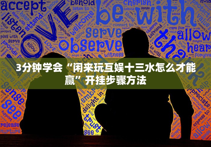 3分钟学会“闲来玩互娱十三水怎么才能赢”开挂步骤方法 3分钟学会“闲来玩互娱十三水怎么才能赢”开挂步骤方法