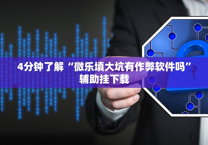 4分钟了解“微乐填大坑有作弊软件吗”辅助挂下载