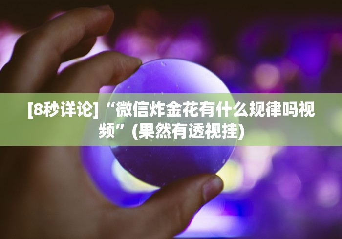 [8秒详论]“微信炸金花有什么规律吗视频”(果然有透视挂)