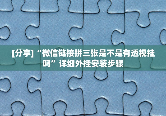 [分享]“微信链接拼三张是不是有透视挂吗”详细外挂安装步骤