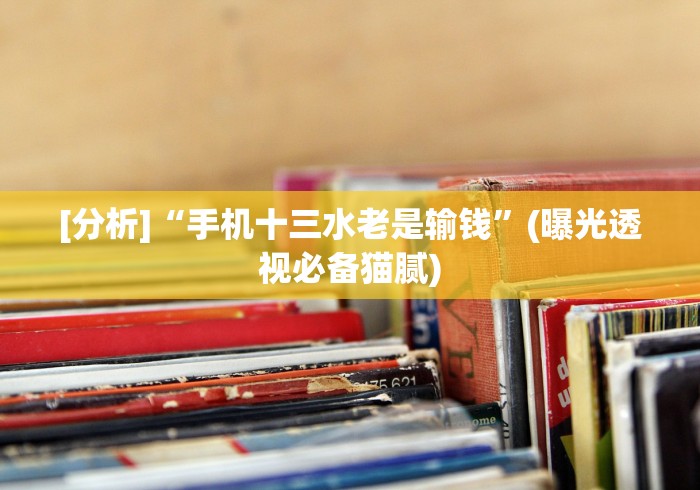 [分析]“手机十三水老是输钱”(曝光透视必备猫腻)