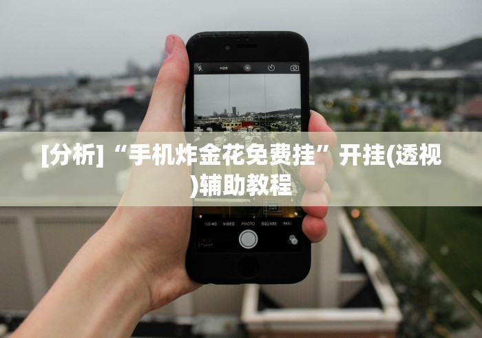 [分析]“手机炸金花免费挂”开挂(透视)辅助教程