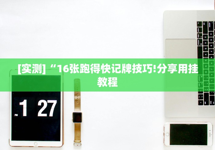 [实测]“16张跑得快记牌技巧!分享用挂教程