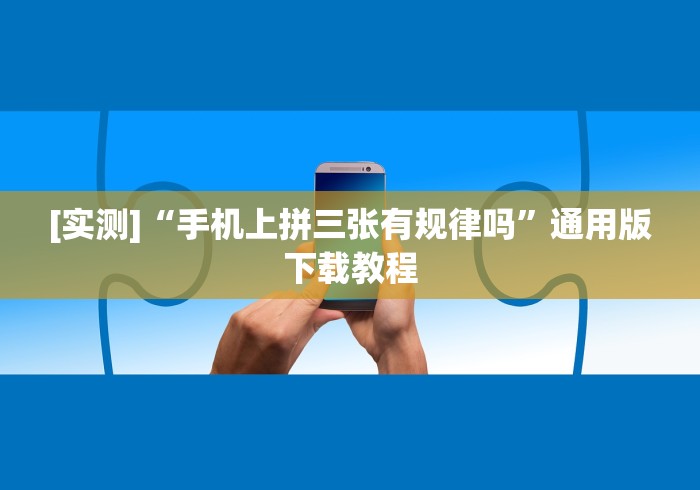 [实测]“手机上拼三张有规律吗”通用版下载教程