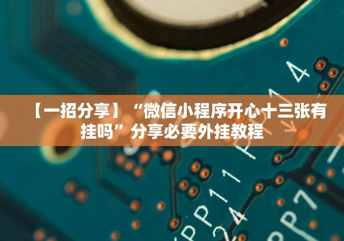 【一招分享】“微信小程序开心十三张有挂吗”分享必要外挂教程