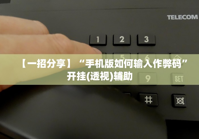 【一招分享】“手机版如何输入作弊码”开挂(透视)辅助