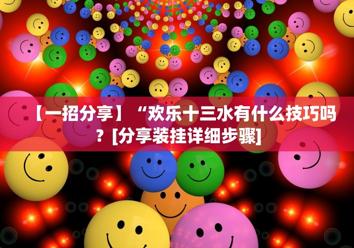 【一招分享】“欢乐十三水有什么技巧吗？[分享装挂详细步骤]