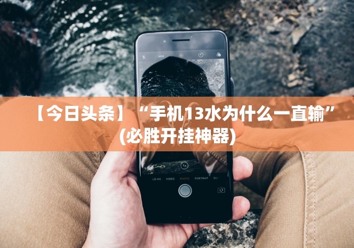 【今日头条】“手机13水为什么一直输”(必胜开挂神器)