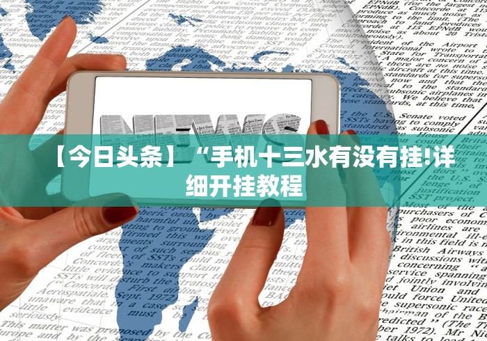 【今日头条】“手机十三水有没有挂!详细开挂教程 【今日头条】“手机十三水有没有挂!详细开挂教程
