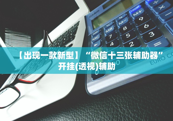 【出现一款新型】“微信十三张辅助器”开挂(透视)辅助