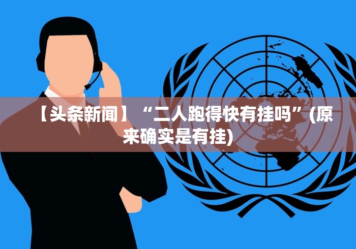 【头条新闻】“二人跑得快有挂吗”(原来确实是有挂) 【头条新闻】“二人跑得快有挂吗”(原来确实是有挂)