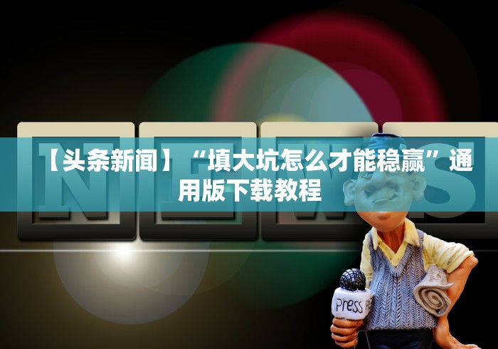 【头条新闻】“填大坑怎么才能稳赢”通用版下载教程