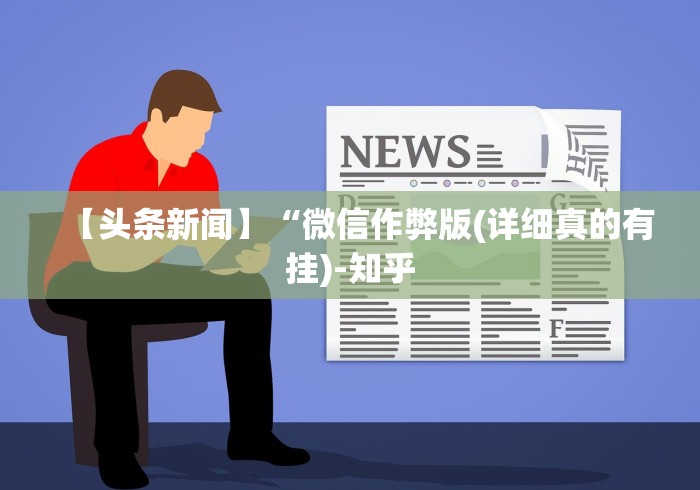 【头条新闻】“微信作弊版(详细真的有挂)-知乎 【头条新闻】“微信作弊版(详细真的有挂)-知乎