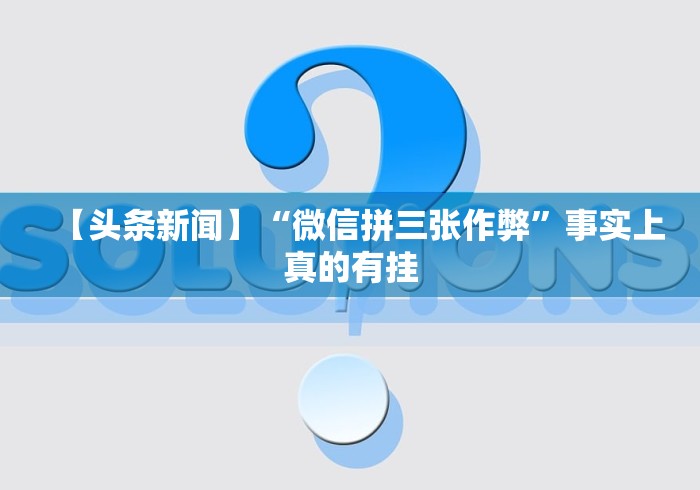【头条新闻】“微信拼三张作弊”事实上真的有挂