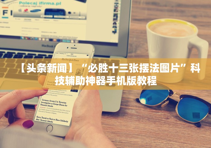 【头条新闻】“必胜十三张摆法图片”科技辅助神器手机版教程